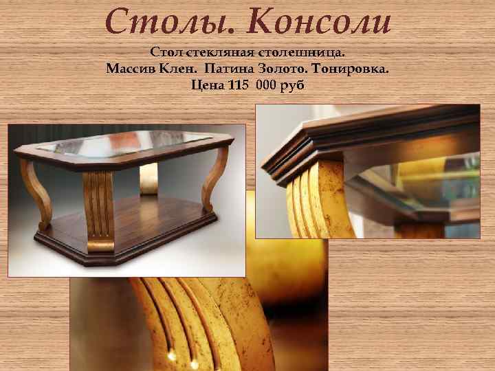 Столы. Консоли Стол стекляная столешница. Массив Клен. Патина Золото. Тонировка. Цена 115 000 руб