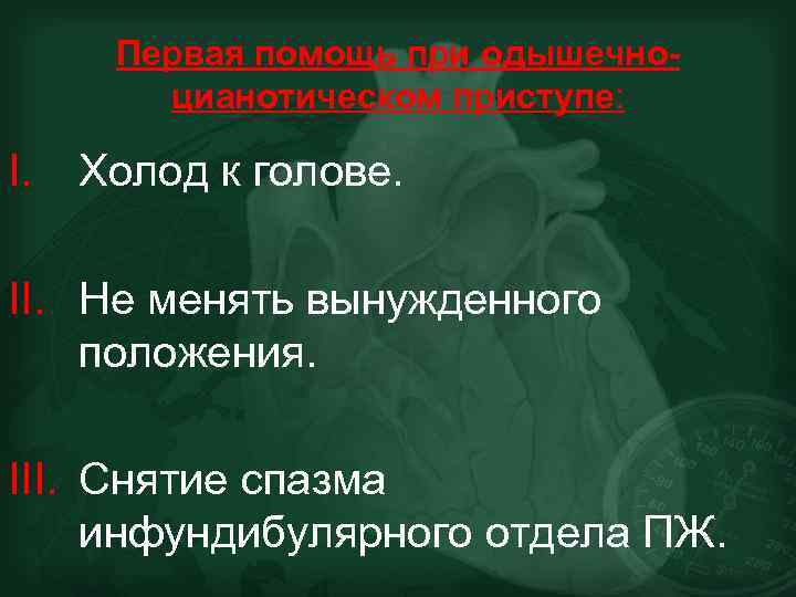 Первая помощь при одышечноцианотическом приступе: I. Холод к голове. II. Не менять вынужденного положения.