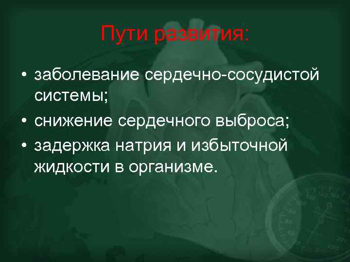 Пути развития: • заболевание сердечно-сосудистой системы; • снижение сердечного выброса; • задержка натрия и