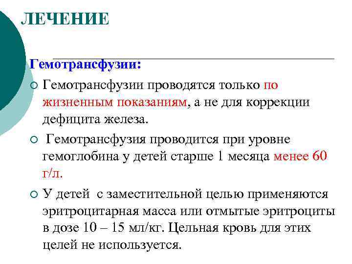 ЛЕЧЕНИЕ Гемотрансфузии: ¡ Гемотрансфузии проводятся только по жизненным показаниям, а не для коррекции дефицита