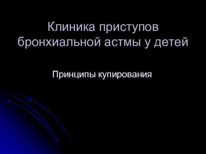 Клиника приступов бронхиальной астмы у детей Принципы купирования 