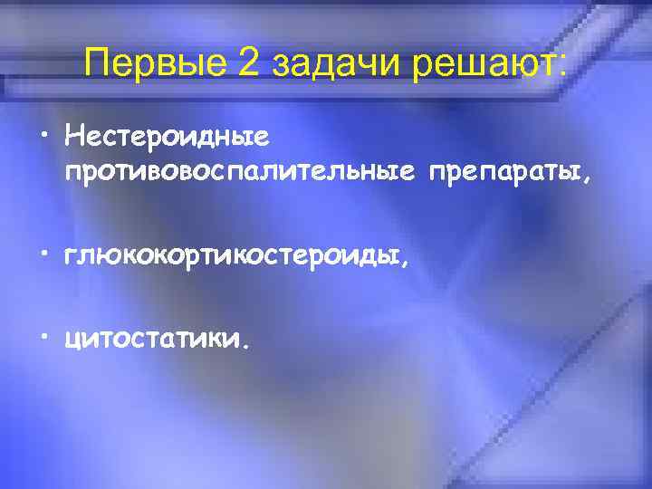 Первые 2 задачи решают: • Нестероидные противовоспалительные препараты, • глюкокортикостероиды, • цитостатики. 