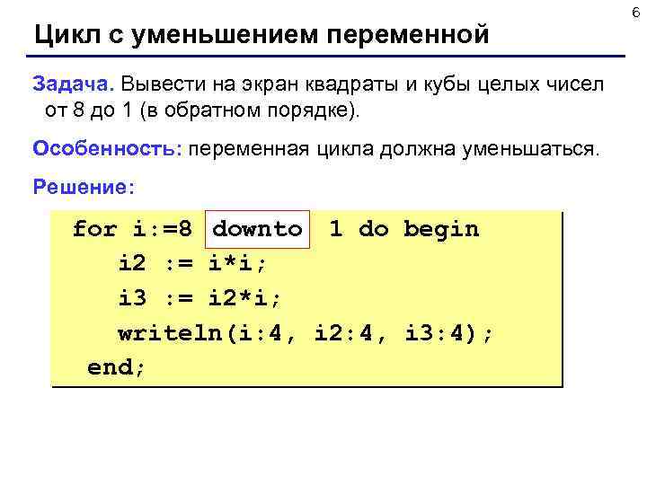 Цикл с уменьшением переменной Задача. Вывести на экран квадраты и кубы целых чисел от