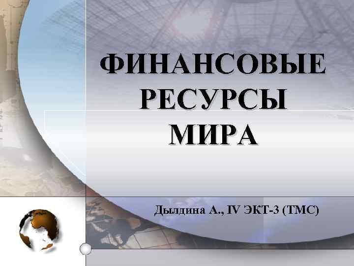 ФИНАНСОВЫЕ РЕСУРСЫ МИРА Дылдина А. , IV ЭКТ-3 (ТМС) 