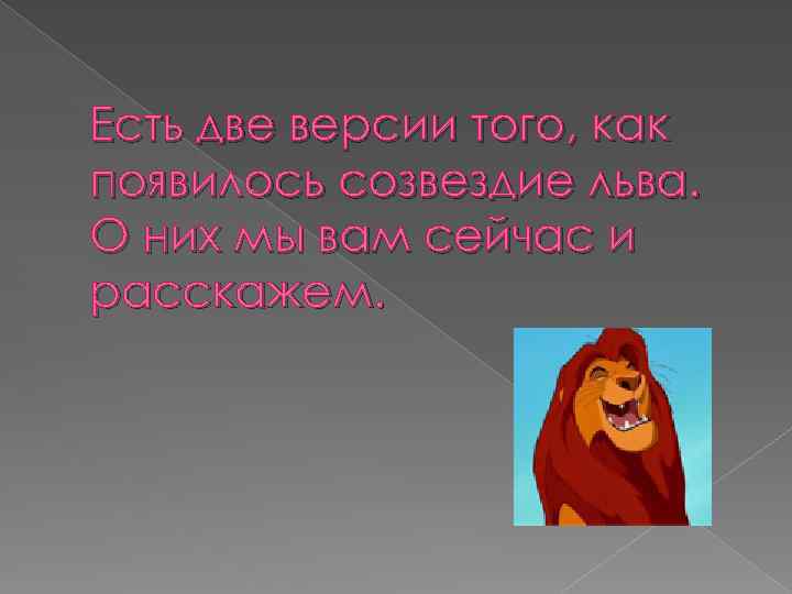 Есть две версии того, как появилось созвездие льва. О них мы вам сейчас и