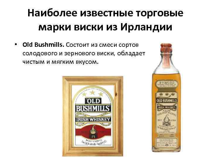 Наиболее известные торговые марки виски из Ирландии • Old Bushmills. Состоит из смеси сортов