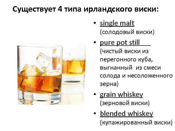 Существует 4 типа ирландского виски: • single malt (солодовый виски) • pure pot still