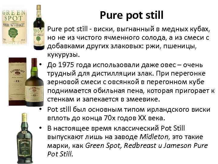 Pure pot still • Pure pot still - виски, выгнанный в медных кубах, но