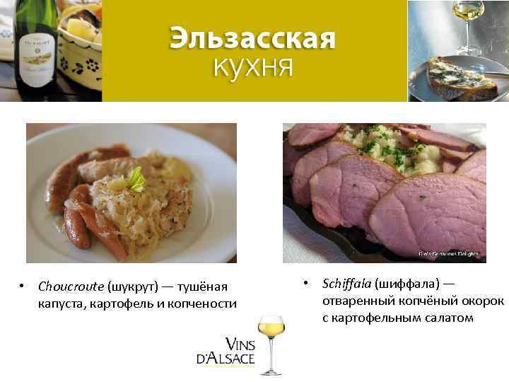  • Choucroute (шукрут) — тушёная капуста, картофель и копчености • Schiffala (шиффала) —