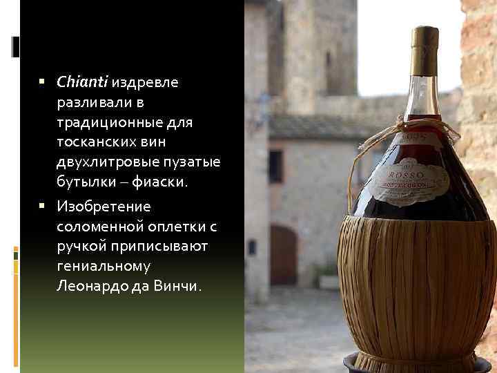  Chianti издревле разливали в традиционные для тосканских вин двухлитровые пузатые бутылки – фиаски.