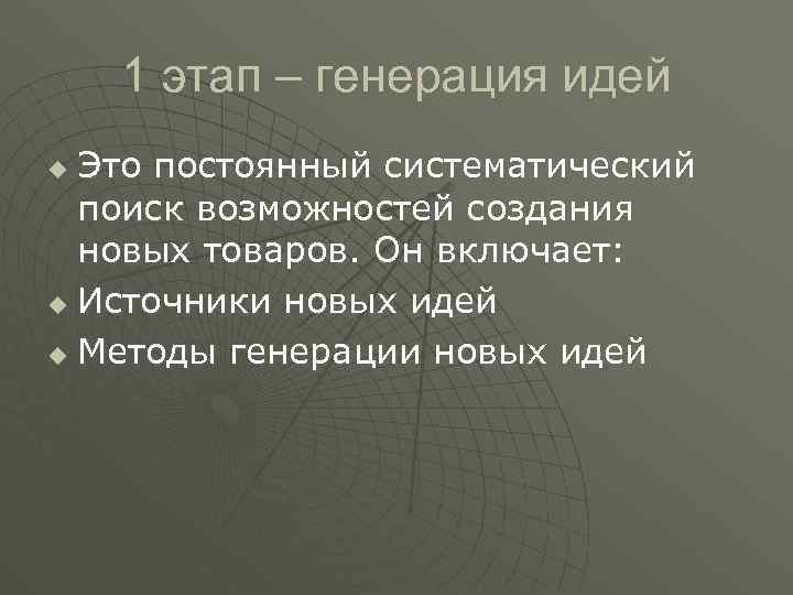 1 этап – генерация идей Это постоянный систематический поиск возможностей создания новых товаров. Он