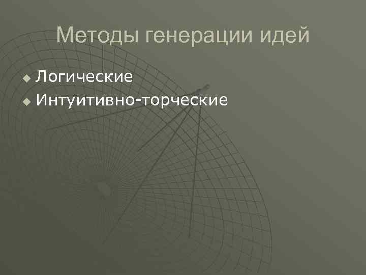 Методы генерации идей Логические u Интуитивно-торческие u 