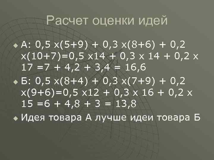 Расчет оценки идей А: 0, 5 х(5+9) + 0, 3 х(8+6) + 0, 2