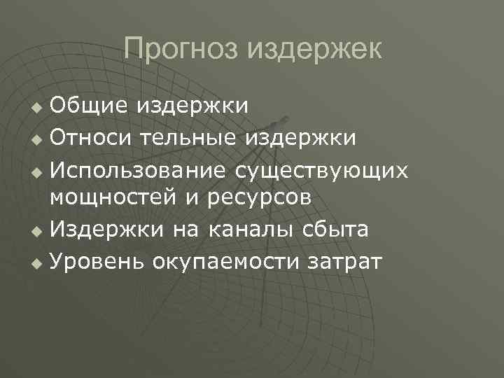 Прогноз издержек Общие издержки u Относи тельные издержки u Использование существующих мощностей и ресурсов