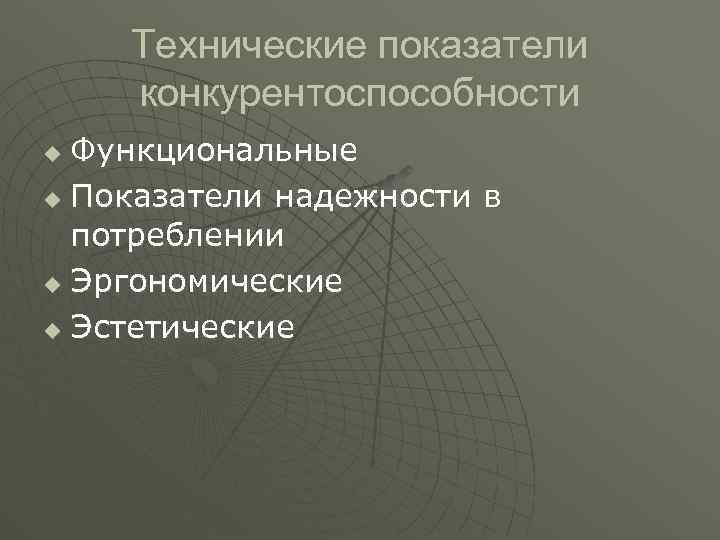 Технические показатели конкурентоспособности Функциональные u Показатели надежности в потреблении u Эргономические u Эстетические u
