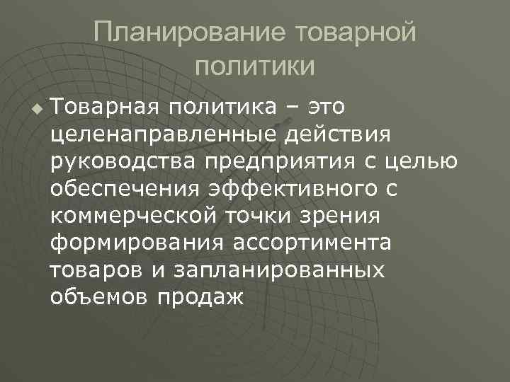 Планирование товарной политики u Товарная политика – это целенаправленные действия руководства предприятия с целью
