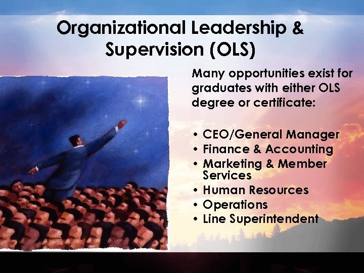 Organizational Leadership & Supervision (OLS) Many opportunities exist for graduates with either OLS degree