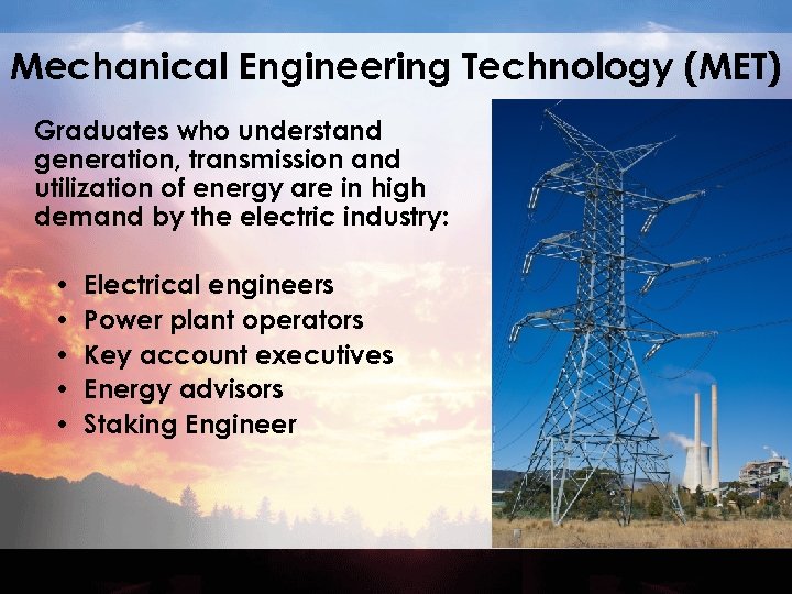 Mechanical Engineering Technology (MET) Graduates who understand generation, transmission and utilization of energy are