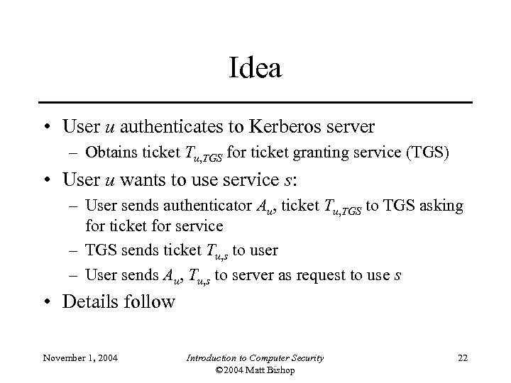 Idea • User u authenticates to Kerberos server – Obtains ticket Tu, TGS for