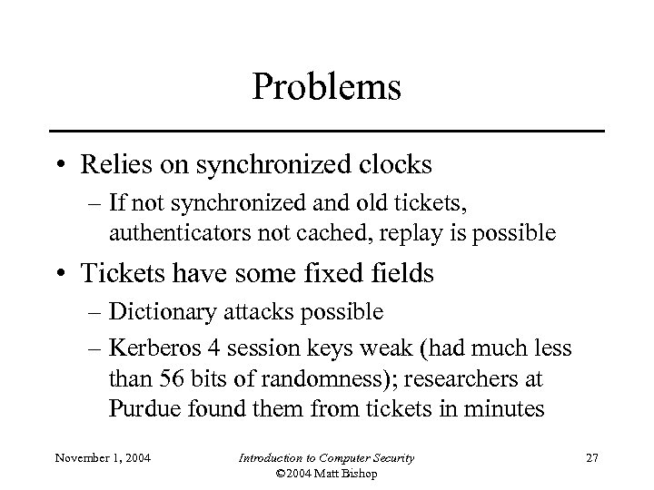 Problems • Relies on synchronized clocks – If not synchronized and old tickets, authenticators