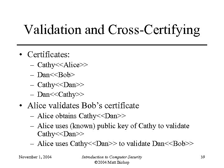 Validation and Cross-Certifying • Certificates: – – Cathy<<Alice>> Dan<<Bob> Cathy<<Dan>> Dan<<Cathy>> • Alice validates