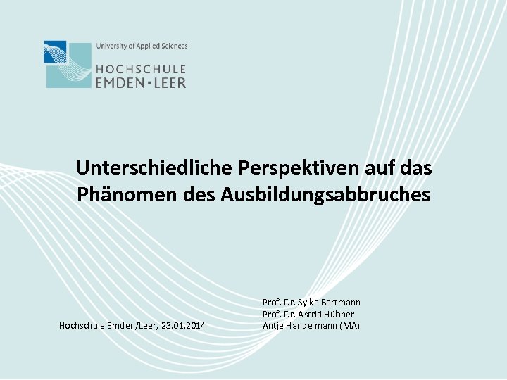 Unterschiedliche Perspektiven auf das Phänomen des Ausbildungsabbruches Hochschule Emden/Leer, 23. 01. 2014 Prof. Dr.