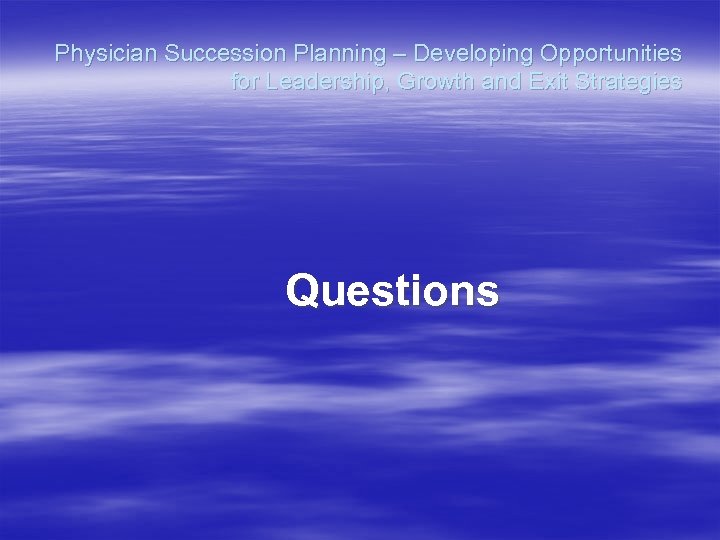 Physician Succession Planning – Developing Opportunities for Leadership, Growth and Exit Strategies Questions 