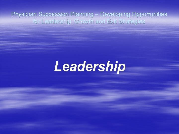 Physician Succession Planning – Developing Opportunities for Leadership, Growth and Exit Strategies Leadership 