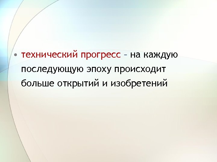  • технический прогресс – на каждую последующую эпоху происходит больше открытий и изобретений