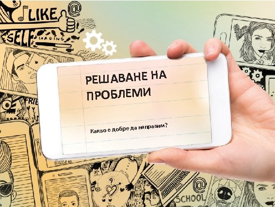 РЕШАВАНЕ НА ПРОБЛЕМИ Какво е добре да направим? 