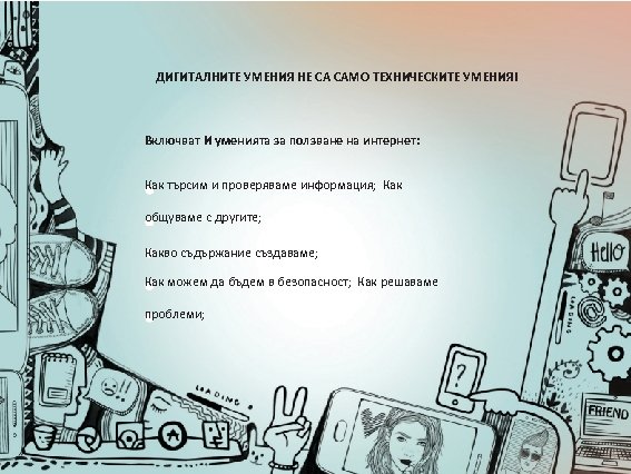ДИГИТАЛНИТЕ УМЕНИЯ НЕ СА САМО ТЕХНИЧЕСКИТЕ УМЕНИЯ! Включват И уменията за ползване на интернет: