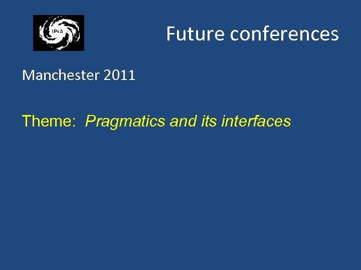 Future conferences Manchester 2011 Theme: Pragmatics and its interfaces 