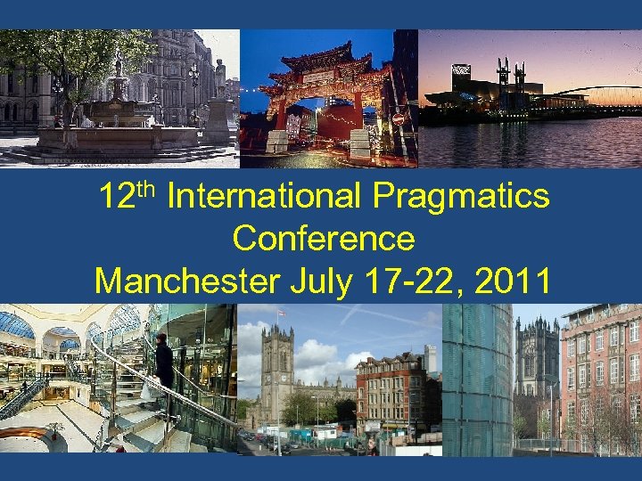 12 th International Pragmatics Conference Manchester July 17 -22, 2011 