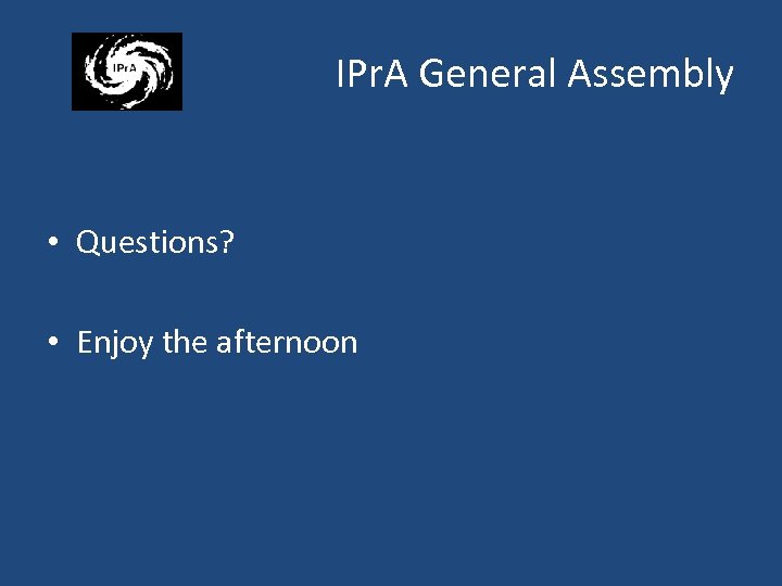IPr. A General Assembly • Questions? • Enjoy the afternoon 