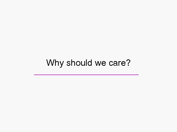 Why should we care? 