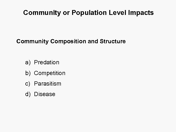 Community or Population Level Impacts Community Composition and Structure a) Predation b) Competition c)