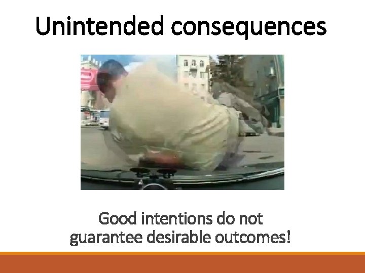 Unintended consequences Good intentions do not guarantee desirable outcomes! 