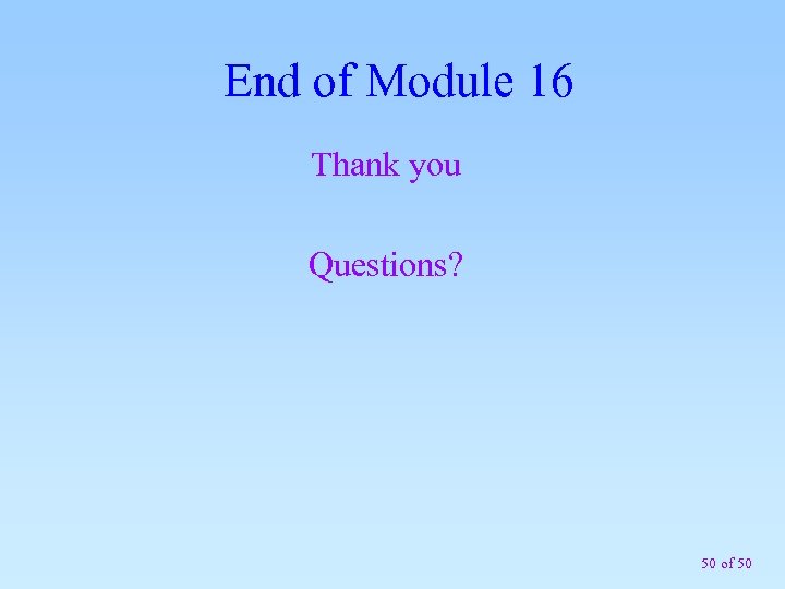 End of Module 16 Thank you Questions? 50 of 50 