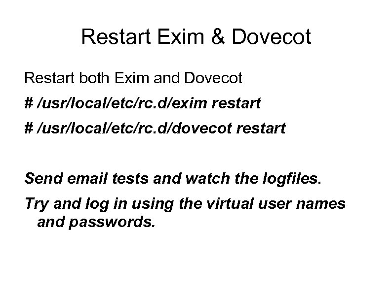 Restart Exim & Dovecot Restart both Exim and Dovecot # /usr/local/etc/rc. d/exim restart #