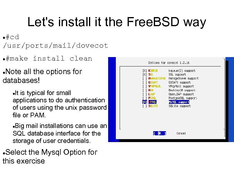 Let's install it the Free. BSD way #cd /usr/ports/mail/dovecot #make install clean Note all