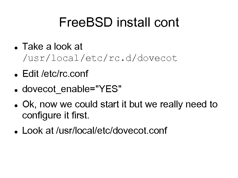 Free. BSD install cont Take a look at /usr/local/etc/rc. d/dovecot Edit /etc/rc. conf dovecot_enable=