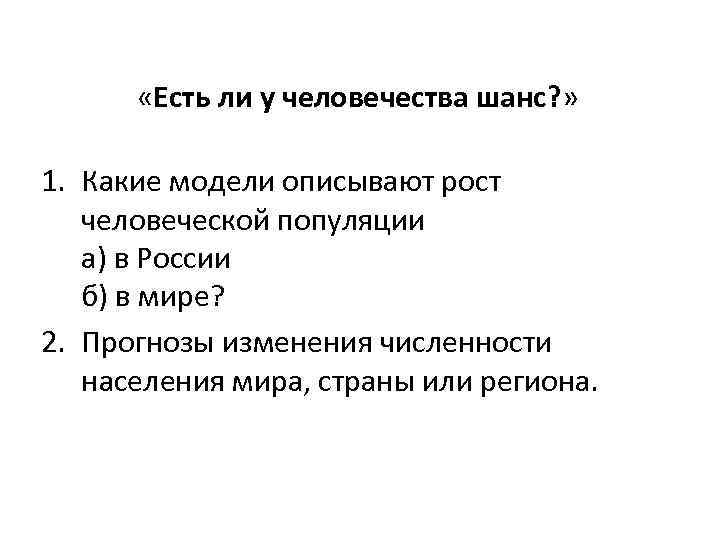  «Есть ли у человечества шанс? » 1. Какие модели описывают рост человеческой популяции