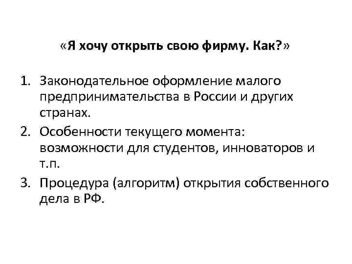  «Я хочу открыть свою фирму. Как? » 1. Законодательное оформление малого предпринимательства в