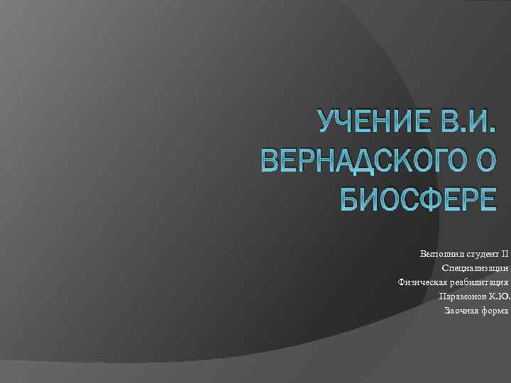 УЧЕНИЕ В. И. ВЕРНАДСКОГО О БИОСФЕРЕ Выполнил студент II Специализации Физическая реабилитация Парамонов К.