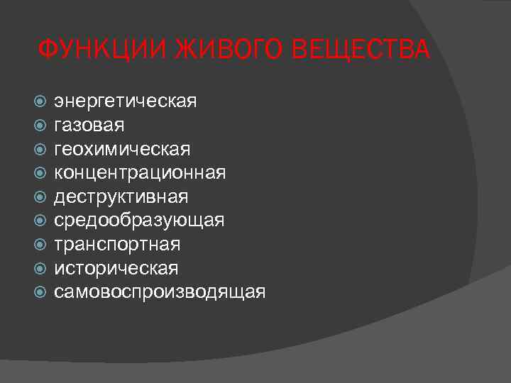 ФУНКЦИИ ЖИВОГО ВЕЩЕСТВА энергетическая газовая геохимическая концентрационная деструктивная средообразующая транспортная историческая самовоспроизводящая 