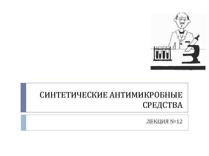 СИНТЕТИЧЕСКИЕ АНТИМИКРОБНЫЕ СРЕДСТВА ЛЕКЦИЯ № 12 