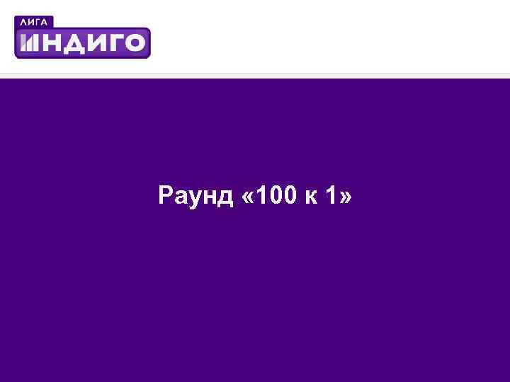 Раунд « 100 к 1» 