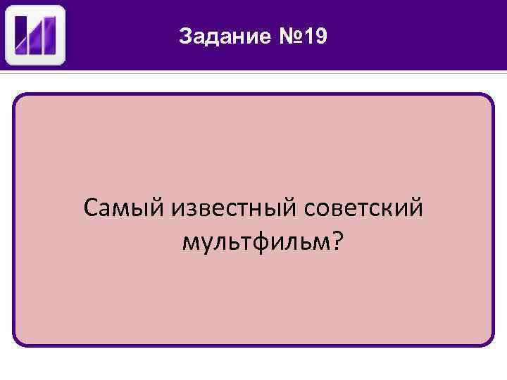 Задание № 19 Самый известный советский мультфильм? 