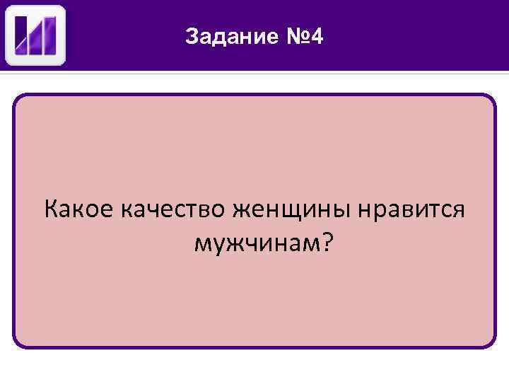 Задание № 4 Какое качество женщины нравится мужчинам? 