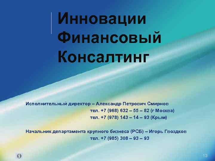 Инновации Финансовый Консалтинг Исполнительный директор – Александр Петрович Смирнов тел. +7 (968) 632 –